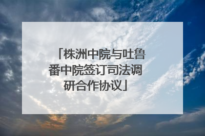 株洲中院与吐鲁番中院签订司法调研合作协议
